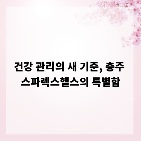 건강 관리의 새 기준, 충주 스파렉스헬스의 특별함