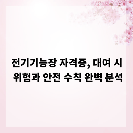 전기기능장 자격증, 대여 시 위험과 안전 수칙 완벽 분석