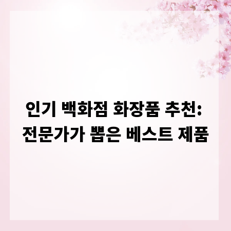 인기 백화점 화장품 추천: 전문가가 뽑은 베스트 제품