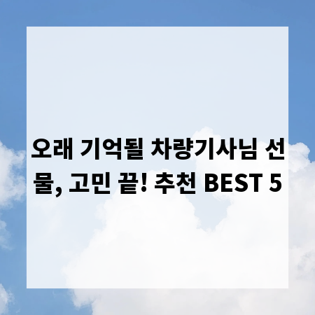 오래 기억될 차량기사님 선물, 고민 끝! 추천 BEST 5