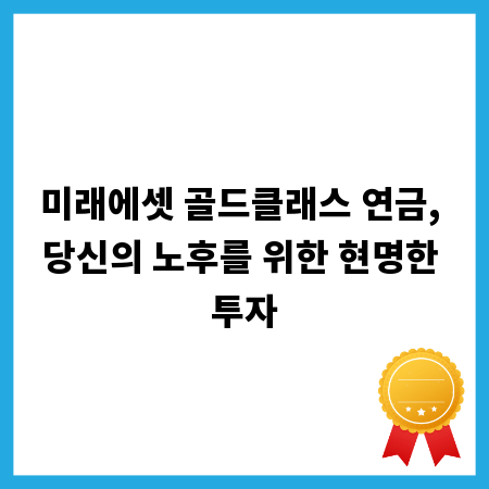미래에셋 골드클래스 연금, 당신의 노후를 위한 현명한 투자