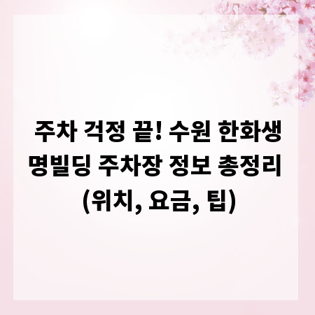 주차 걱정 끝! 수원 한화생명빌딩 주차장 정보 총정리 (위치, 요금, 팁)