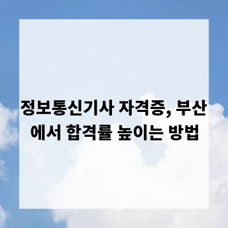 정보통신기사 자격증, 부산에서 합격률 높이는 방법