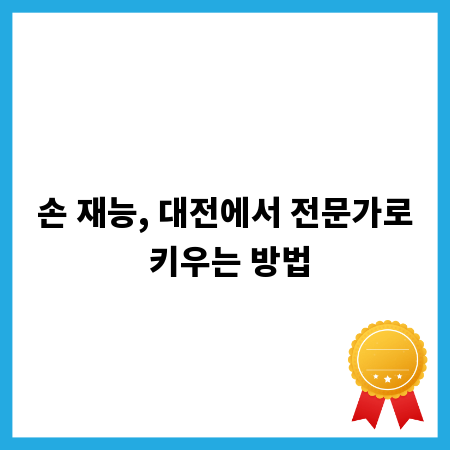 손 재능, 대전에서 전문가로 키우는 방법