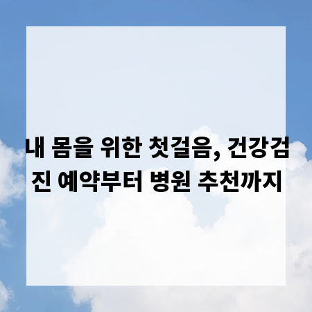 내 몸을 위한 첫걸음, 건강검진 예약부터 병원 추천까지