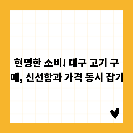 현명한 소비! 대구 고기 구매, 신선함과 가격 동시 잡기