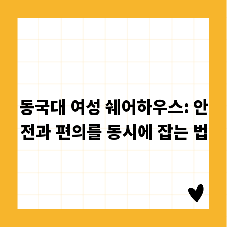 동국대 여성 쉐어하우스: 안전과 편의를 동시에 잡는 법