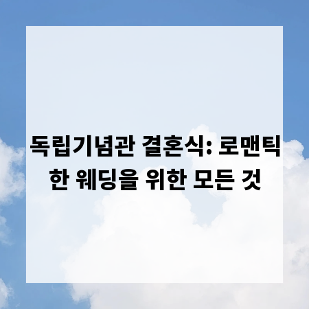 독립기념관 결혼식: 로맨틱한 웨딩을 위한 모든 것
