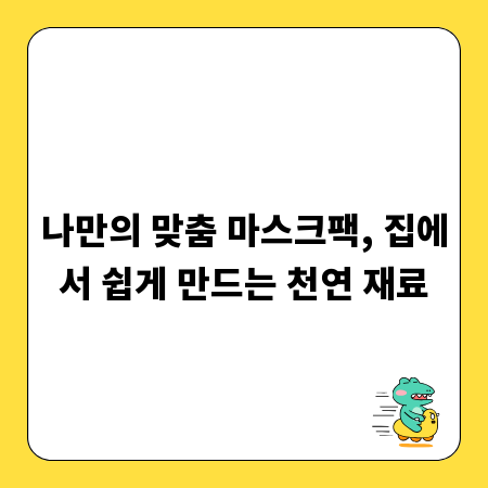 나만의 맞춤 마스크팩, 집에서 쉽게 만드는 천연 재료