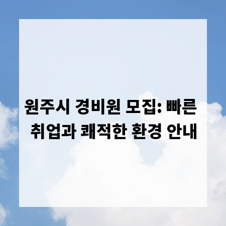 원주시 경비원 모집: 빠른 취업과 쾌적한 환경 안내