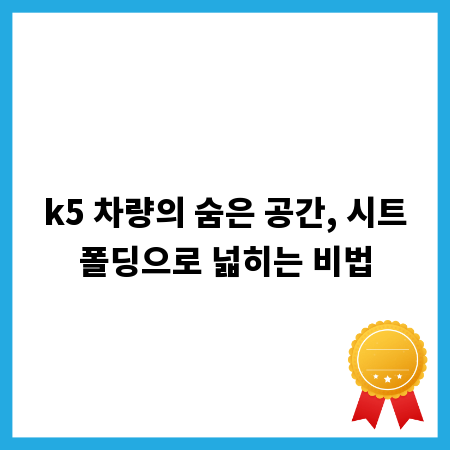 k5 차량의 숨은 공간, 시트폴딩으로 넓히는 비법