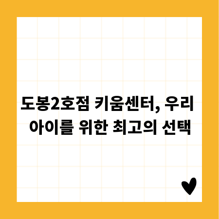 도봉2호점 키움센터, 우리 아이를 위한 최고의 선택