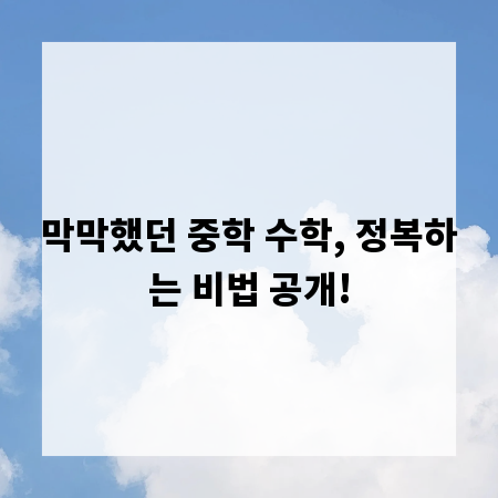 막막했던 중학 수학, 정복하는 비법 공개!