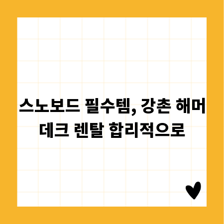 스노보드 필수템, 강촌 해머데크 렌탈 합리적으로