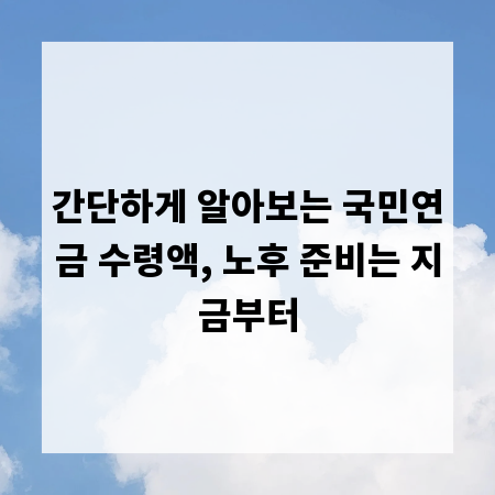 간단하게 알아보는 국민연금 수령액, 노후 준비는 지금부터