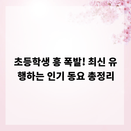 초등학생 흥 폭발! 최신 유행하는 인기 동요 총정리