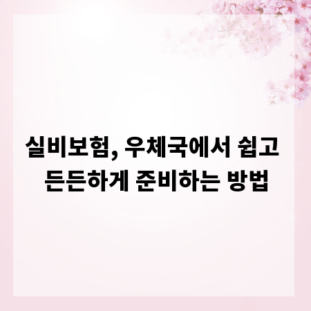 실비보험, 우체국에서 쉽고 든든하게 준비하는 방법