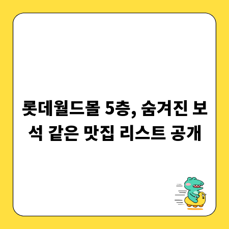 롯데월드몰 5층, 숨겨진 보석 같은 맛집 리스트 공개