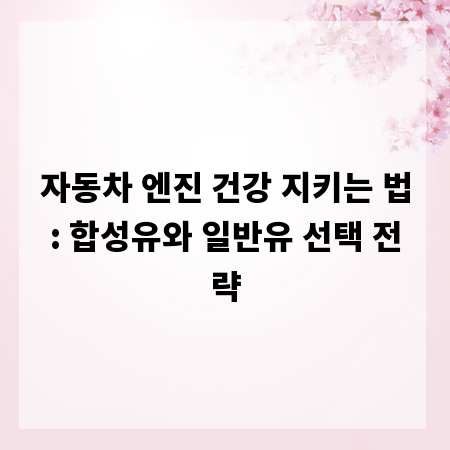 자동차 엔진 건강 지키는 법: 합성유와 일반유 선택 전략