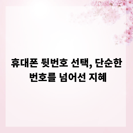 휴대폰 뒷번호 선택, 단순한 번호를 넘어선 지혜