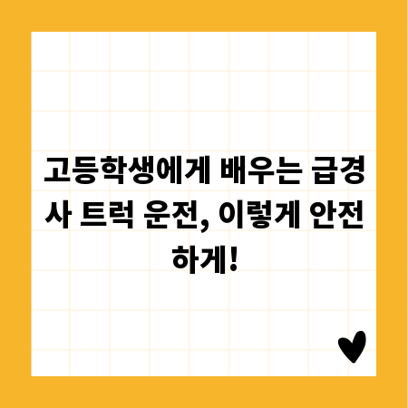 고등학생에게 배우는 급경사 트럭 운전, 이렇게 안전하게!