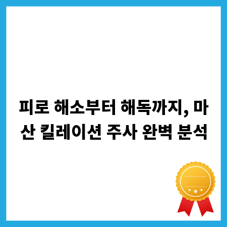 피로 해소부터 해독까지, 마산 킬레이션 주사 완벽 분석