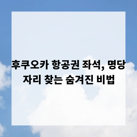 후쿠오카 항공권 좌석, 명당자리 찾는 숨겨진 비법