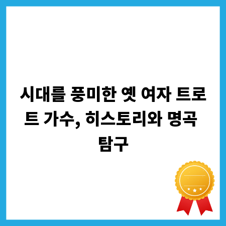 시대를 풍미한 옛 여자 트로트 가수, 히스토리와 명곡 탐구