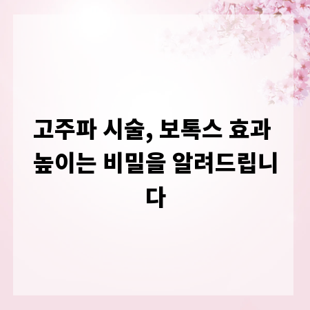 고주파 시술, 보톡스 효과 높이는 비밀을 알려드립니다