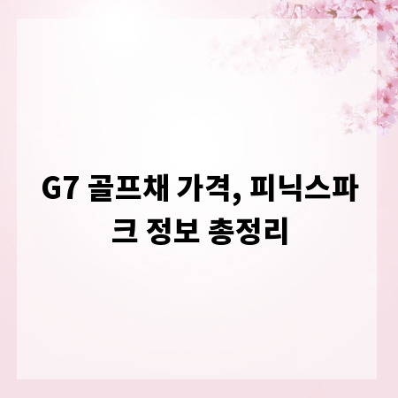 G7 골프채 가격, 피닉스파크 정보 총정리