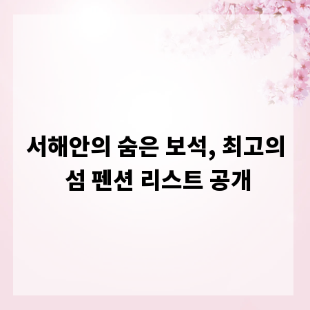 서해안의 숨은 보석, 최고의 섬 펜션 리스트 공개