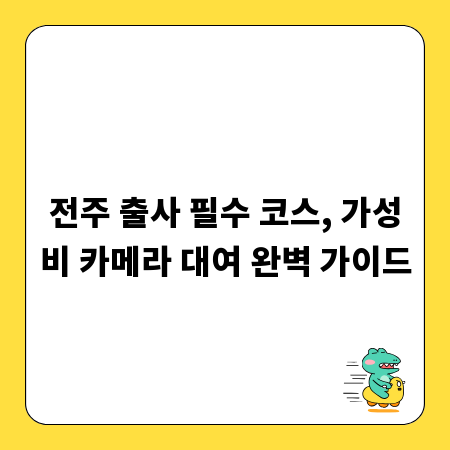 전주 출사 필수 코스, 가성비 카메라 대여 완벽 가이드