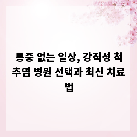 통증 없는 일상, 강직성 척추염 병원 선택과 최신 치료법