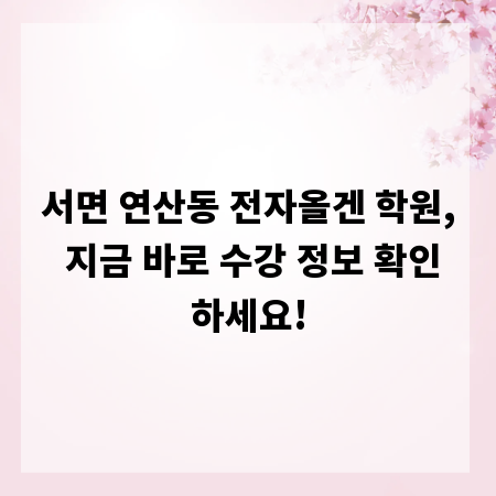 서면 연산동 전자올겐 학원, 지금 바로 수강 정보 확인하세요!