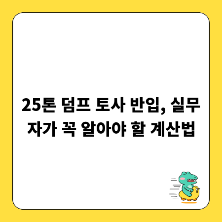 25톤 덤프 토사 반입, 실무자가 꼭 알아야 할 계산법