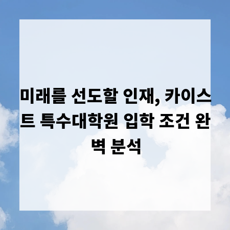 미래를 선도할 인재, 카이스트 특수대학원 입학 조건 완벽 분석