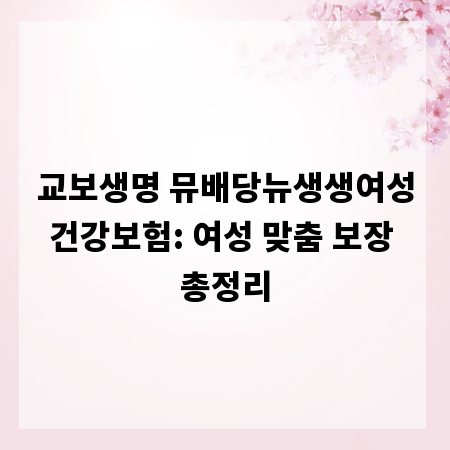 교보생명 뮤배당뉴생생여성건강보험: 여성 맞춤 보장 총정리