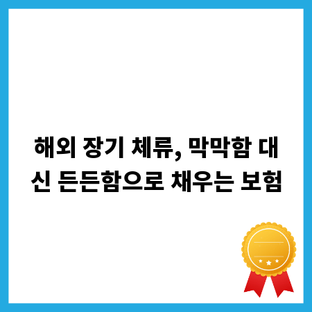 해외 장기 체류, 막막함 대신 든든함으로 채우는 보험