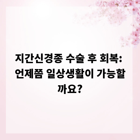 지간신경종 수술 후 회복: 언제쯤 일상생활이 가능할까요?