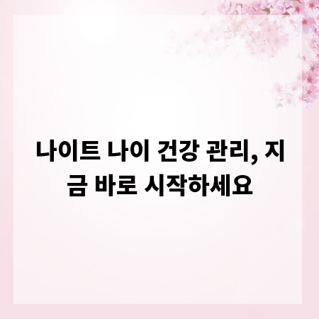 나이트 나이 건강 관리, 지금 바로 시작하세요