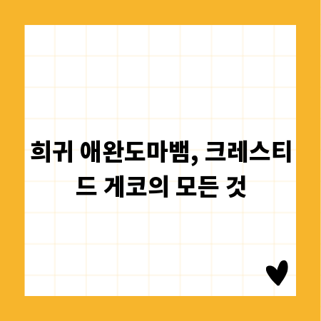 희귀 애완도마뱀, 크레스티드 게코의 모든 것