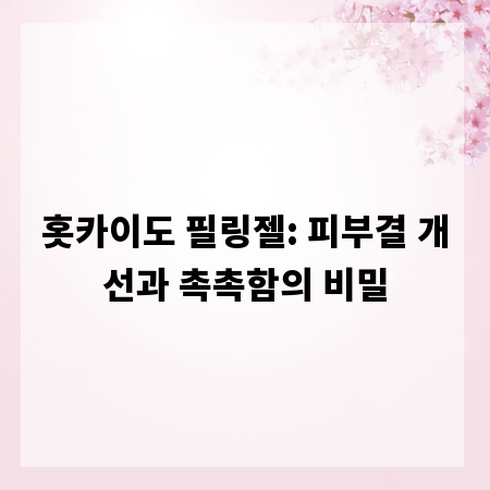 홋카이도 필링젤: 피부결 개선과 촉촉함의 비밀