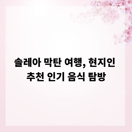 솔레아 막탄 여행, 현지인 추천 인기 음식 탐방