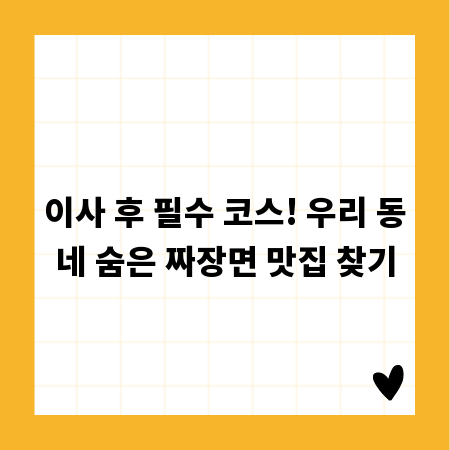 이사 후 필수 코스! 우리 동네 숨은 짜장면 맛집 찾기