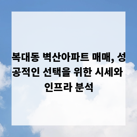 복대동 벽산아파트 매매, 성공적인 선택을 위한 시세와 인프라 분석