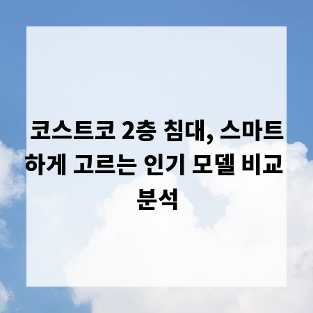 코스트코 2층 침대, 스마트하게 고르는 인기 모델 비교 분석