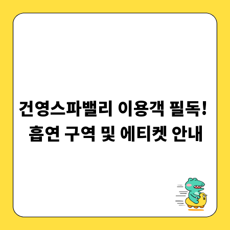 건영스파밸리 이용객 필독! 흡연 구역 및 에티켓 안내
