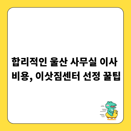 합리적인 울산 사무실 이사 비용, 이삿짐센터 선정 꿀팁