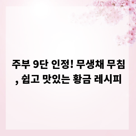 주부 9단 인정! 무생채 무침, 쉽고 맛있는 황금 레시피