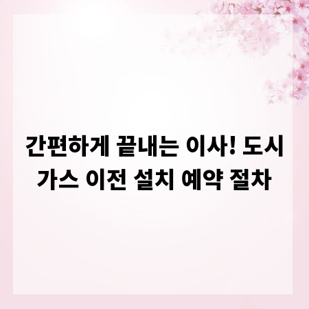 간편하게 끝내는 이사! 도시가스 이전 설치 예약 절차
